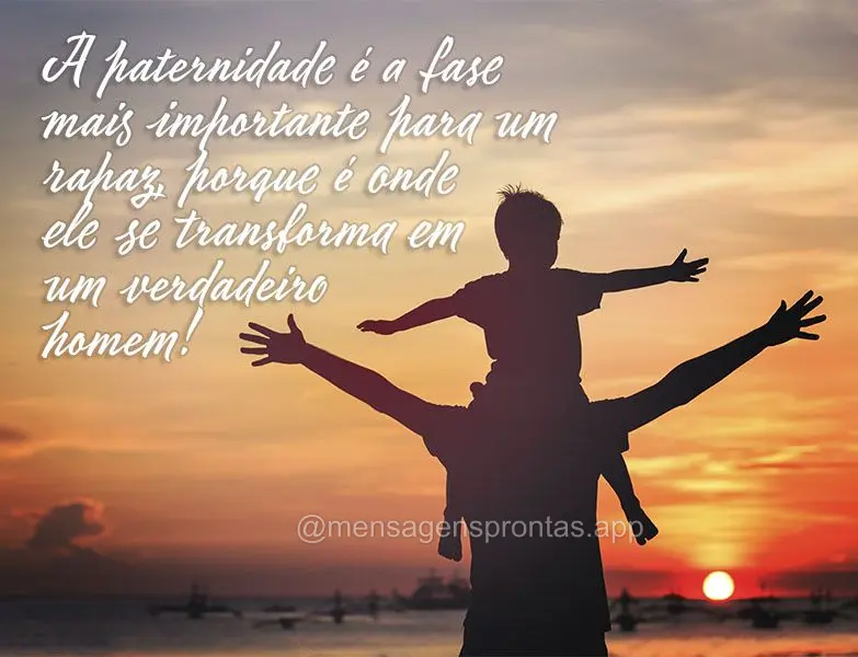 A paternidade é a fase mais importante para um rapaz, porque é onde ele se transforma em um verdadeiro homem!