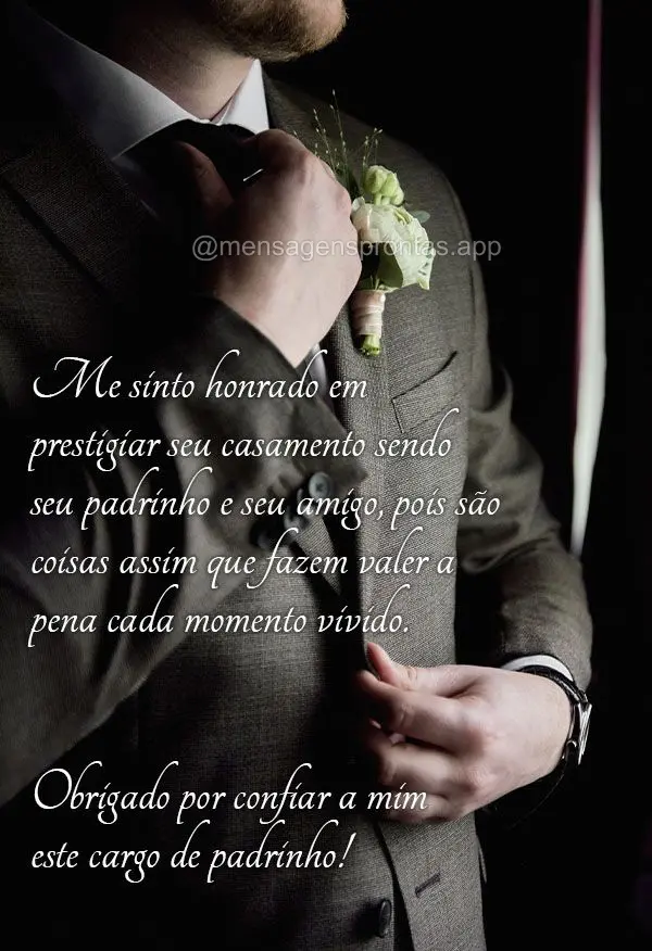 Me sinto honrado em prestigiar seu casamento sendo seu padrinho e seu amigo, pois são coisas assim que fazem valer a pena cada momento vivido. Obrigado ...