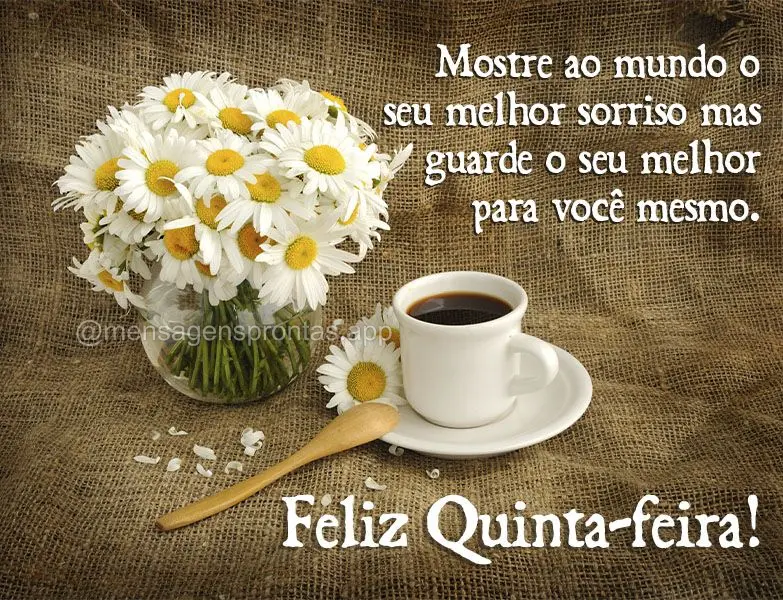Mostre ao mundo o seu melhor sorriso mas guarde o seu melhor para você mesmo. Feliz Quinta-feira!