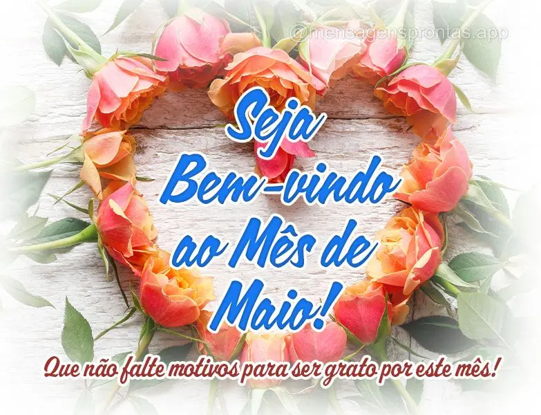 Seja bem-vindo ao Mês de Maio! Que não falte motivos para ser grato por este mês! Feliz Mês de Maio!