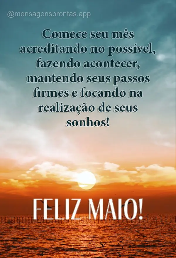 Comece seu mês acreditando no possível, fazendo acontecer, mantendo seus passos firmes e focando na realização de seus sonhos! Feliz Maio!