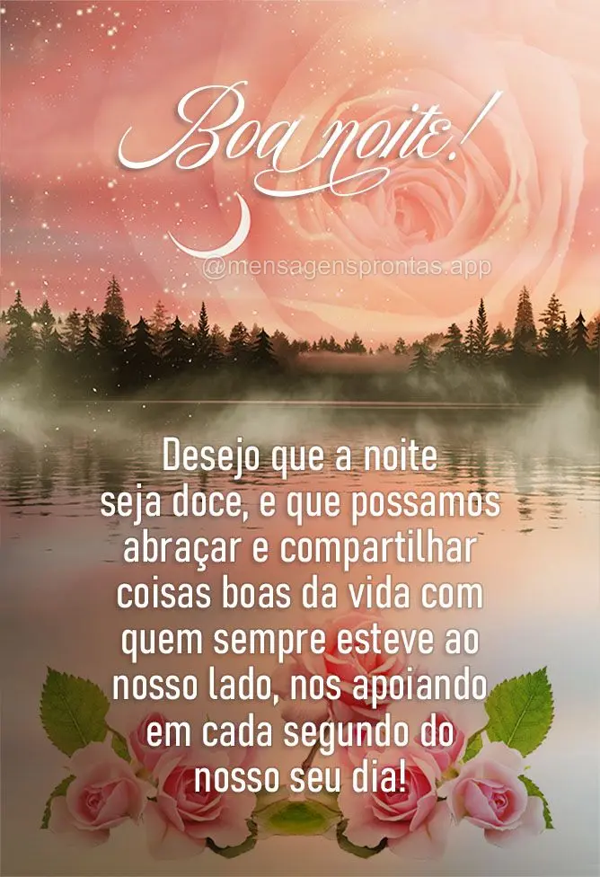 Desejo que a noite seja doce, que possamos abraçar e compartilhar coisas boas da vida com quem sempre esteve ao nosso lado, nos apoiando em cada segundo...