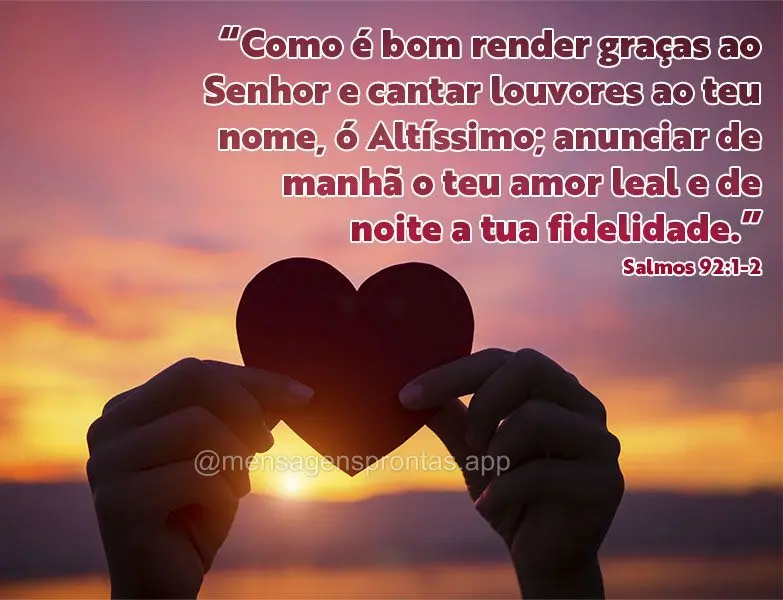 “Como é bom render graças ao Senhor e cantar louvores ao teu nome, ó Altíssimo; anunciar de manhã o teu amor leal e de noite a tua fidelidade.” ...