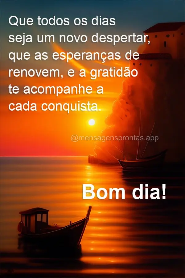 Que todos os dias seja um novo despertar, que as esperanças de renovem, e a gratidão te acompanhe a cada conquista. Bom dia!