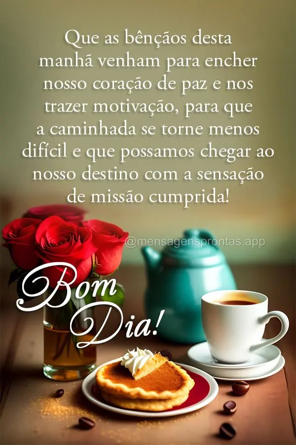 Que as bênçãos desta manhã venham para encher nosso coração de paz e nos trazer motivação, para que a caminhada se torne menos difícil e que pos...