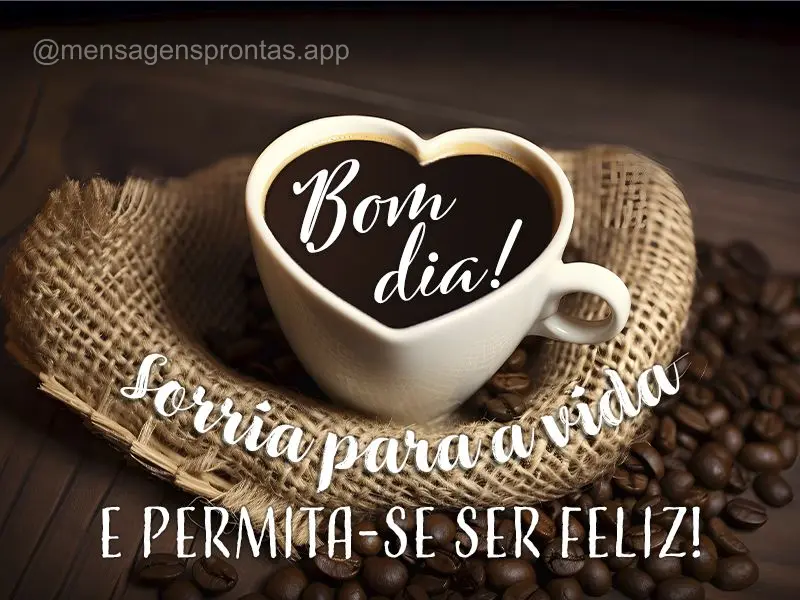 Sorria para a vida e permita-se ser feliz! Bom dia!