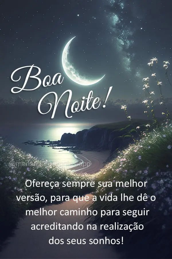 Ofereça sempre sua melhor versão, para que a vida lhe dê o melhor caminho para seguir acreditando na realização dos seus sonhos! Boa noite!