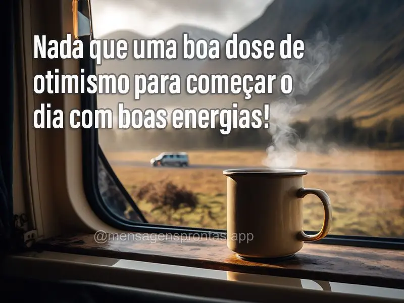 Nada que uma boa dose de otimismo para começar o dia com boas energias!
