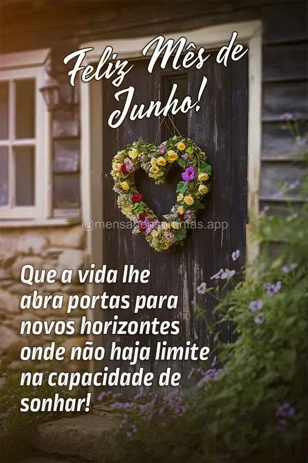 Que a vida lhe abra portas para novos horizontes onde não haja limite na capacidade de sonhar! Feliz Mês de Junho!