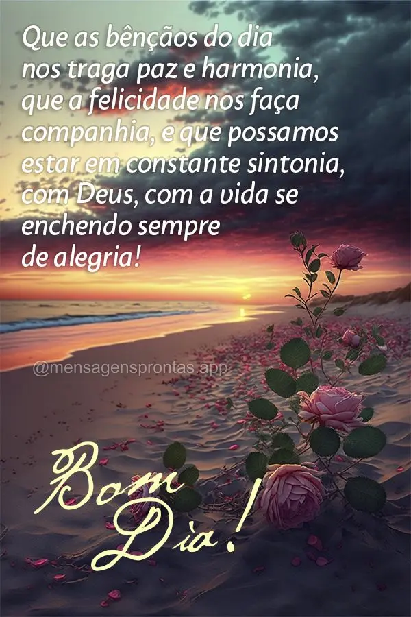 Que as bênçãos do dia nos traga paz e harmonia, que a felicidade nos faça companhia, e que possamos estar em constante sintonia, com Deus, com a vida...