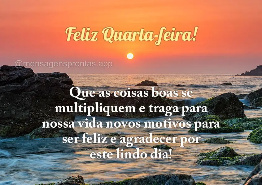 Que as coisas boas se multipliquem e traga para nossa vida novos motivos para ser feliz e agradecer por este lindo dia! Feliz quarta-feira!