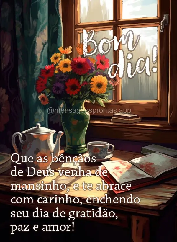 Que as bênçãos de Deus venha de mansinho, e te abrace com carinho, enchendo seu dia de gratidão, paz e amor! Bom dia!