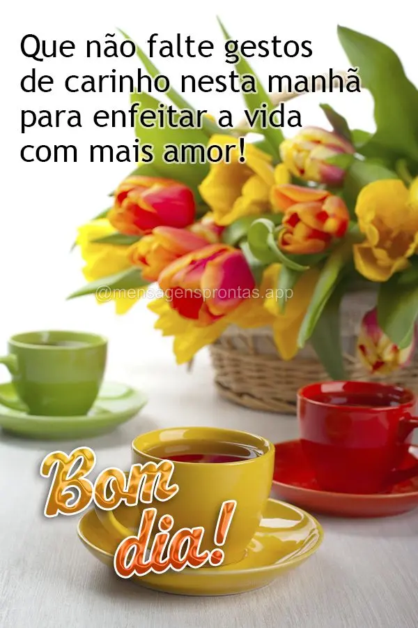 Que não falte gestos de carinho nesta manhã para enfeitar a vida com mais amor! Bom dia!