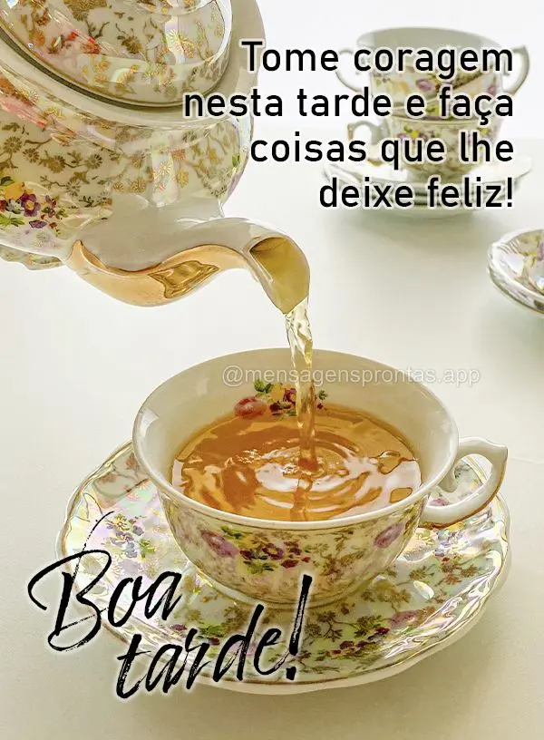 Tome coragem nesta tarde e faça coisas que lhe deixem feliz! Boa tarde!