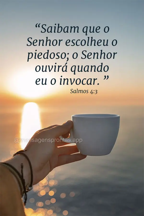 “Saibam que o Senhor escolheu o piedoso; o Senhor ouvirá quando eu o invocar." Salmos 4:3