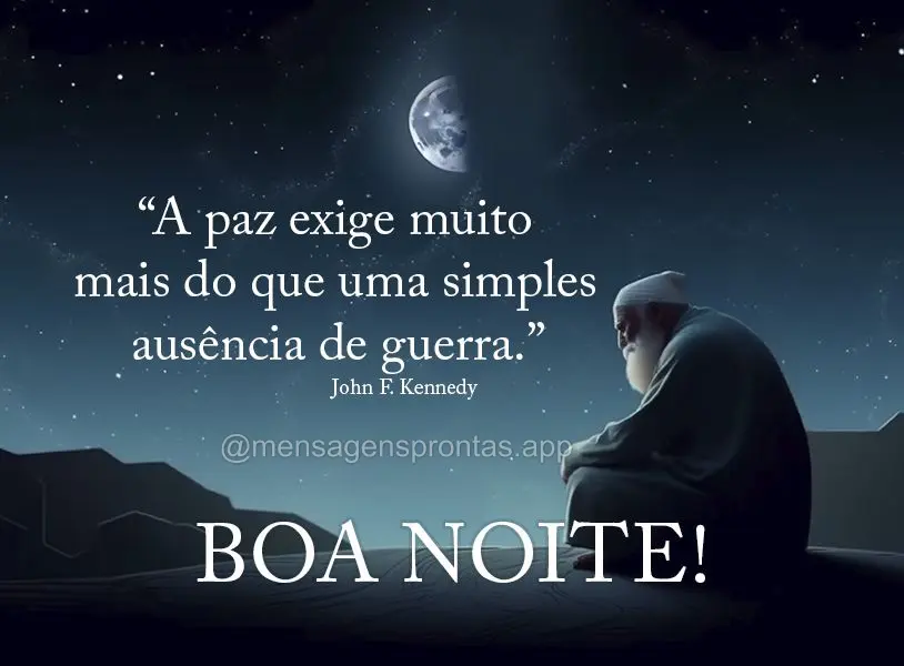 "A paz exige muito mais do que uma simples ausência de guerra." Boa noite! John F. Kennedy