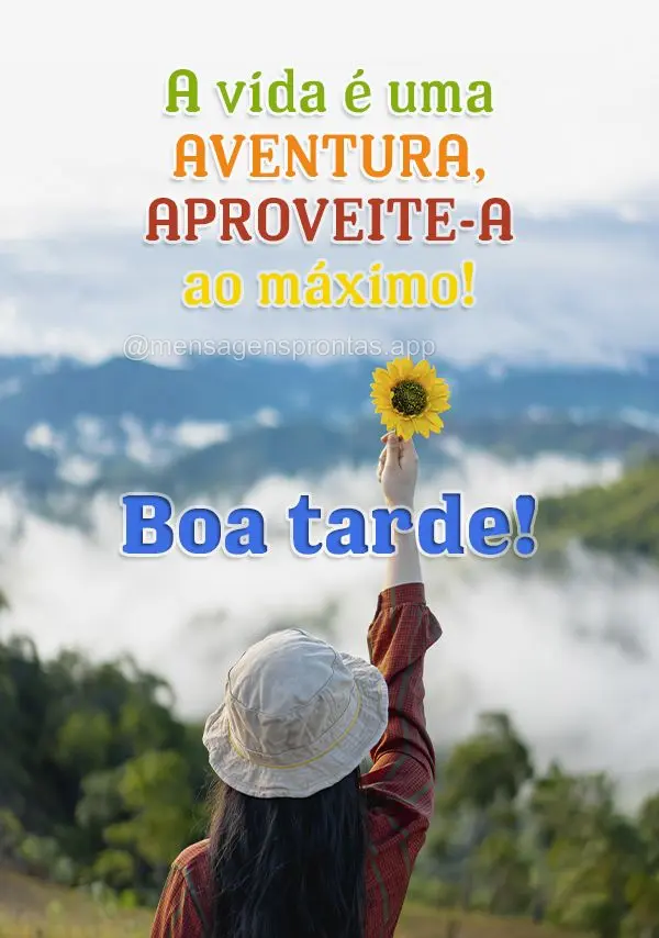 A vida é uma aventura, aproveite-a ao máximo! Boa tarde!