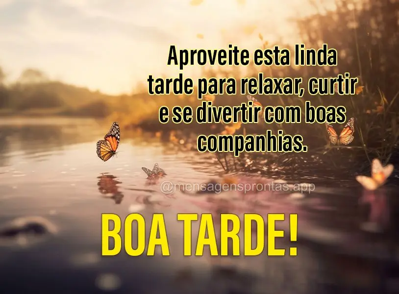 Aproveite esta linda tarde para relaxar, curtir e se divertir com boas companhias. Boa tarde!