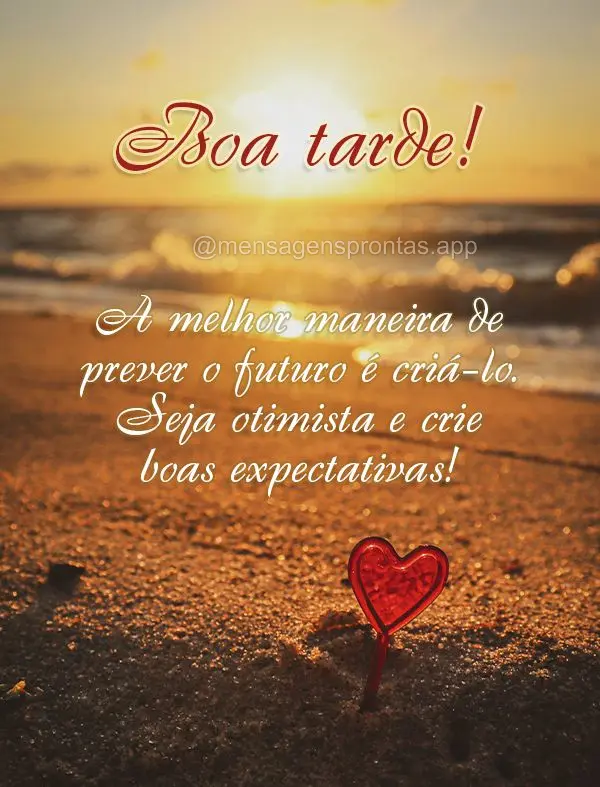 A melhor maneira de prever o futuro é criá-lo. Seja otimista e crie boas expectativas! Boa tarde!