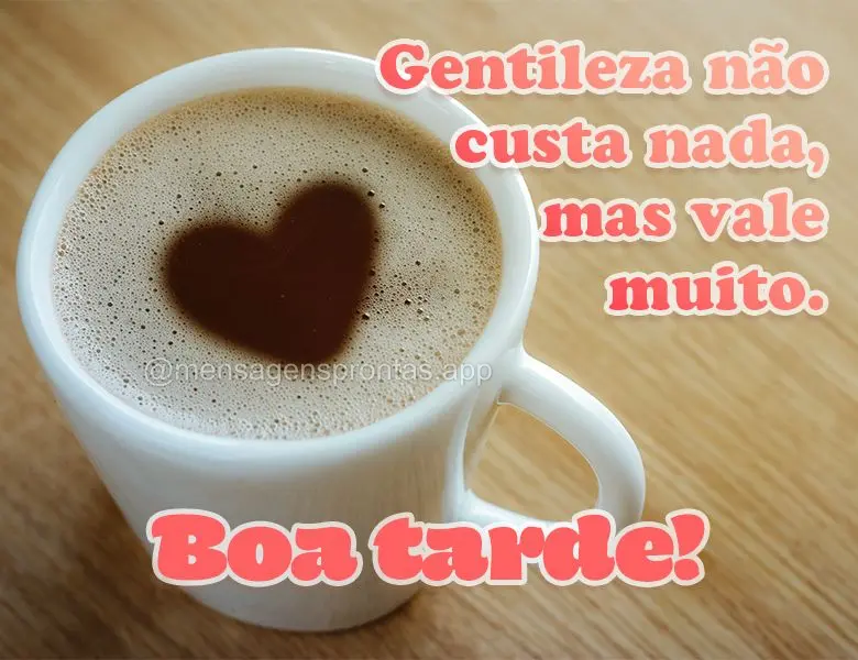 Gentileza não custa nada, mas vale muito. Boa tarde!