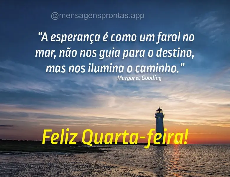 "A esperança é como um farol no mar, não nos guia para o destino, mas nos ilumina o caminho." Feliz Quarta-feira! Margaret Gooding