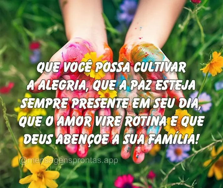 Que você possa cultivar a alegria, que a paz esteja sempre presente em seu dia, que o amor vire rotina e que Deus abençoe a sua família!