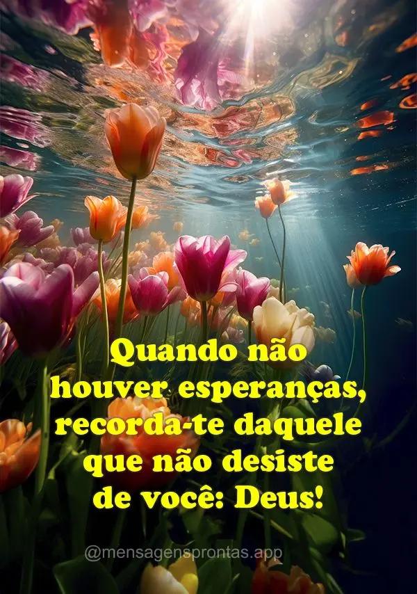 Quando não houver esperanças, recorda-te daquele que não desiste de você: Deus!