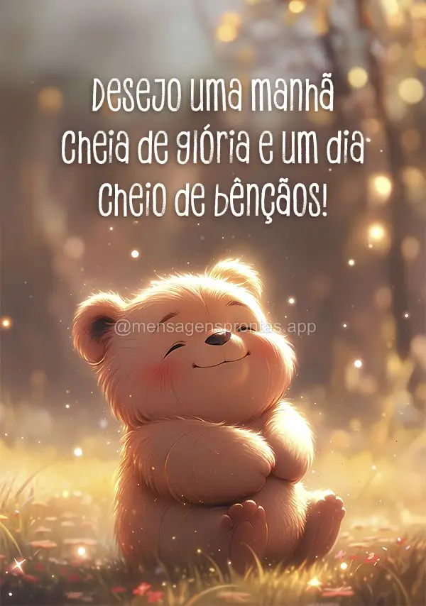 Desejo uma manhã cheia de glória e um dia cheio de bênçãos!