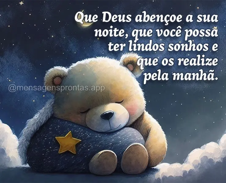 Que Deus abençoe a sua noite, que você possa ter lindos sonhos e que os realize pela manhã.