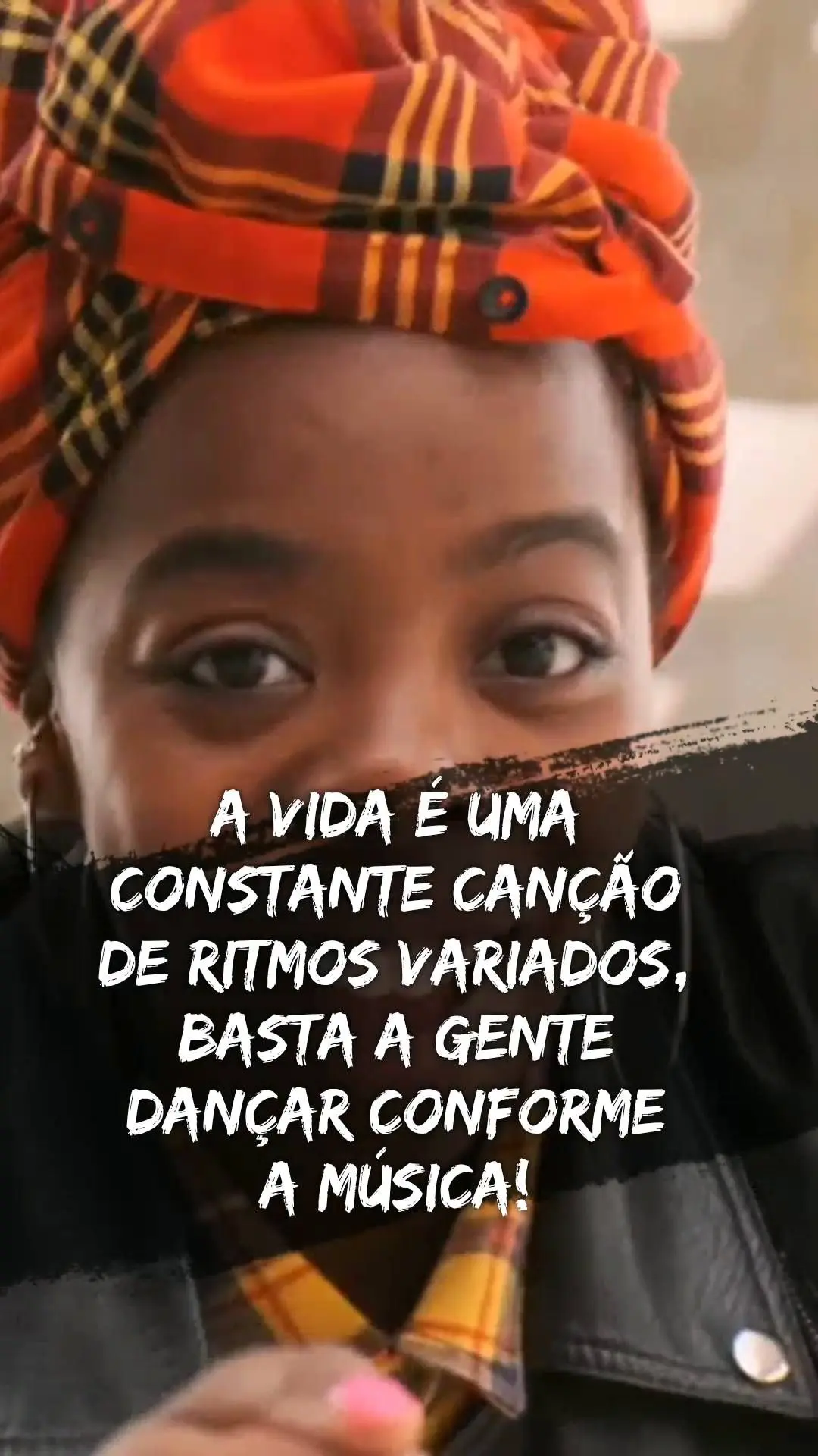  A vida é uma constante canção de ritmos variados, basta a gente dançar conforme 
a música!