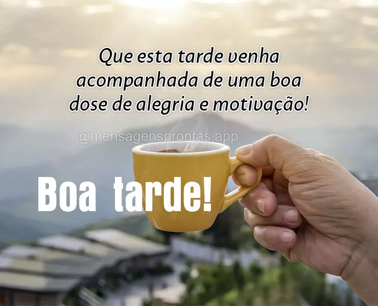 Que esta tarde venha acompanhada de uma boa dose de alegria e motivação! Boa tarde!