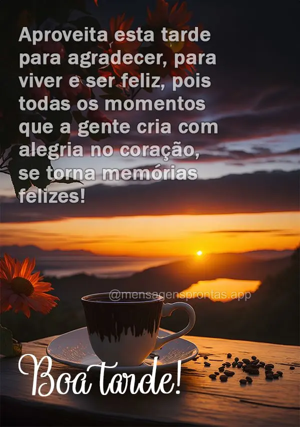 Aproveita esta tarde para agradecer, para viver e ser feliz, pois todas os momentos que a gente cria com alegria no coração, se torna memórias felizes...