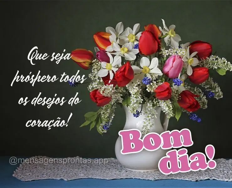 Que seja próspero todos os desejos do coração!  Bom dia!