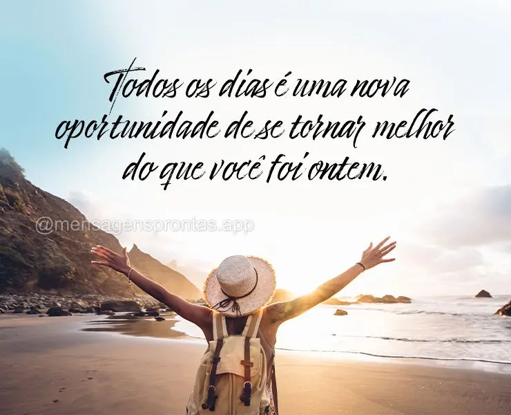 Todos os dias é uma nova oportunidade de se tornar melhor do que você foi ontem.