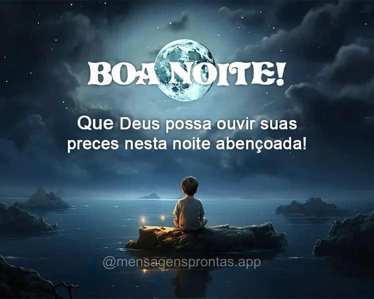 Que Deus possa ouvir suas preces nesta noite abençoada! Boa noite!