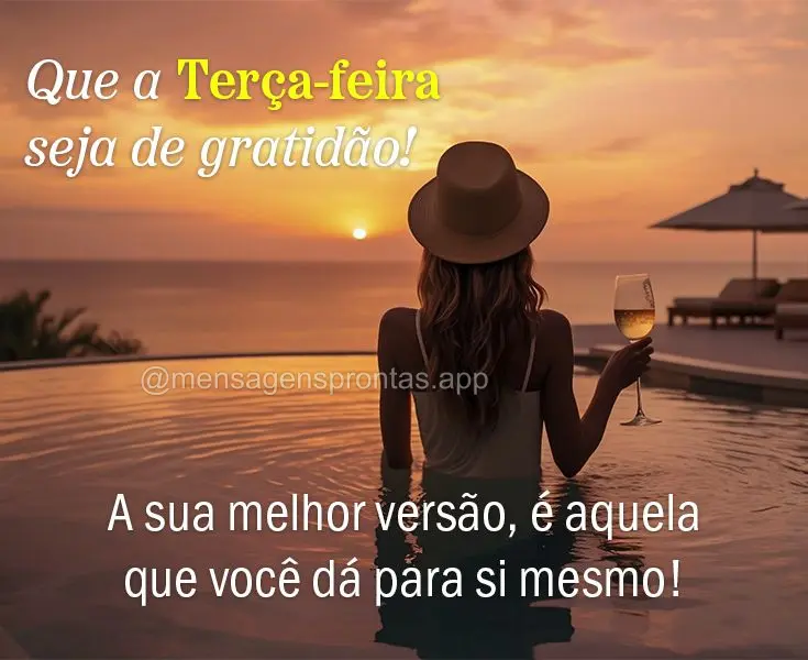 A sua melhor versão, é aquela que você dá para si mesmo! Que a Terça-feira seja de gratidão!