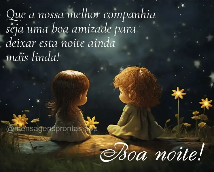 Que a nossa melhor companhia seja uma boa amizade para deixar esta noite ainda mais linda! Boa noite!