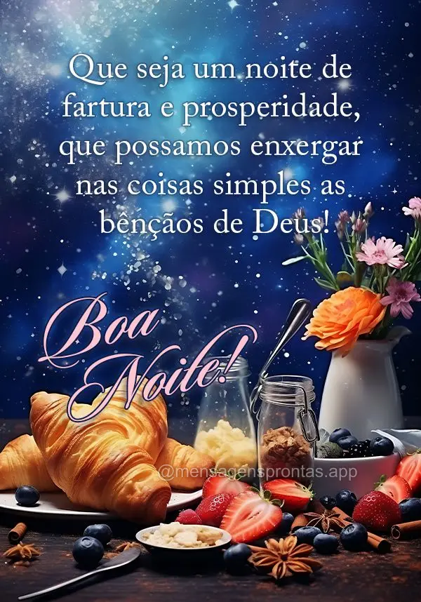 Que seja um noite de fartura e prosperidade, que possamos enxergar nas coisas simples as bênçãos de Deus! Boa noite!