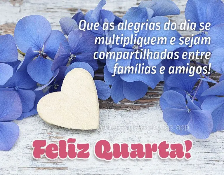 Que as alegrias do dia se multipliquem e sejam compartilhadas entre famílias e amigos! Feliz Quarta! 