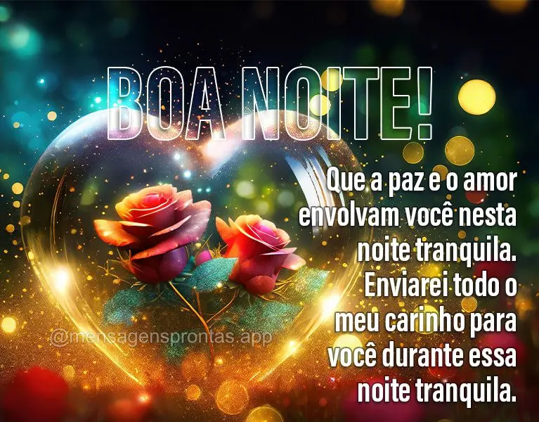 Que a paz e o amor envolvam você nesta noite tranquila. Enviarei todo o meu carinho para você durante essa noite tranquila. Boa noite!
