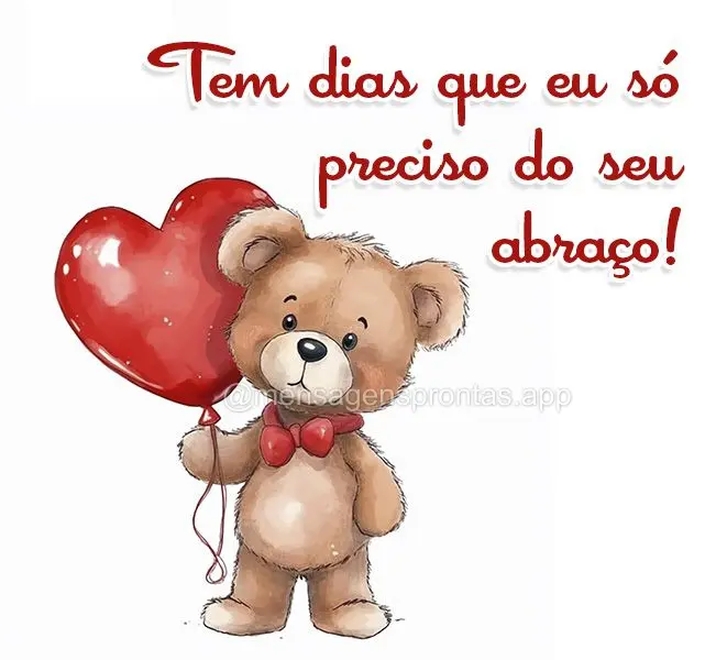 Tem dias que eu só preciso do seu abraço!
