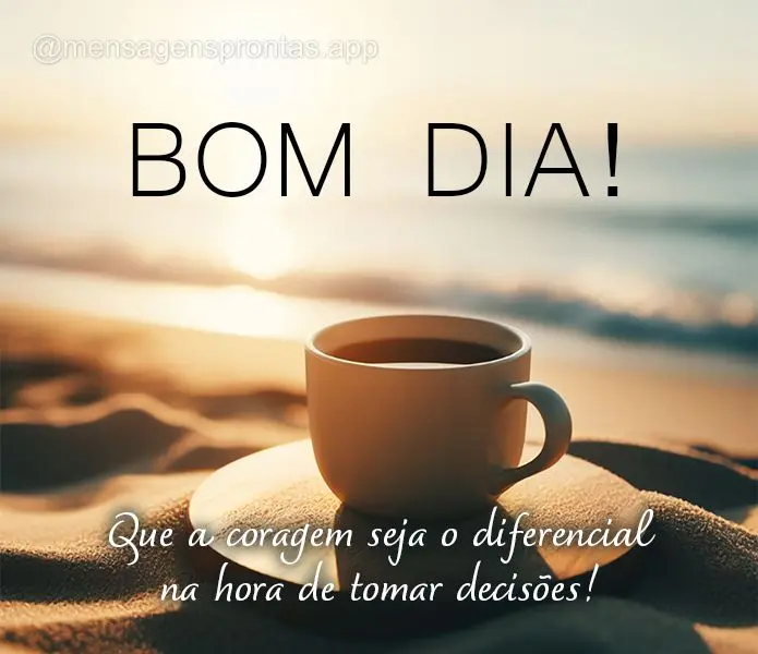 Que a coragem seja o diferencial na hora de tomar decisões! Bom dia! 