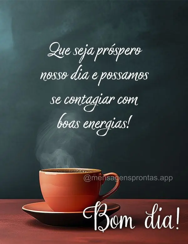 Que seja próspero nosso dia e possamos se contagiar com boas energias! Bom dia! 