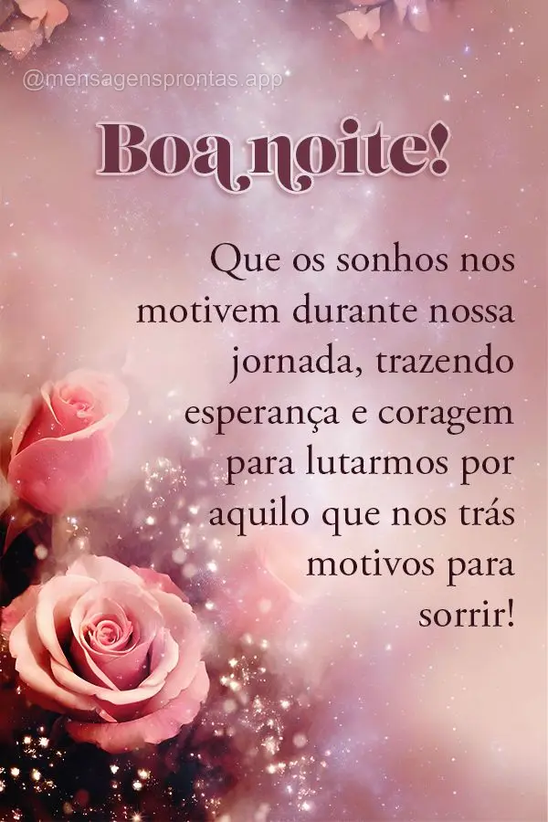 Que os sonhos nos motivem durante nossa jornada, trazendo esperança e coragem para lutarmos por aquilo que nos trás motivos para sorrir! Boa noite!