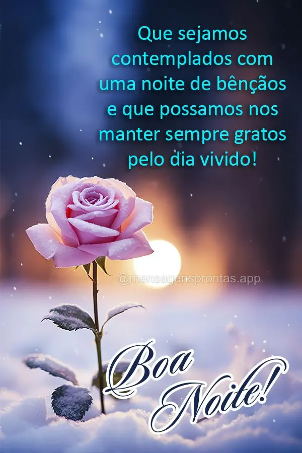 Que sejamos contemplados com uma noite de bênçãos e que possamos nos manter sempre gratos pelo dia vivido! Boa noite!