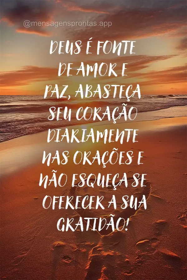 Deus é fonte de amor e paz, abasteça seu coração diariamente nas orações e não esqueça se oferecer a sua gratidão!
