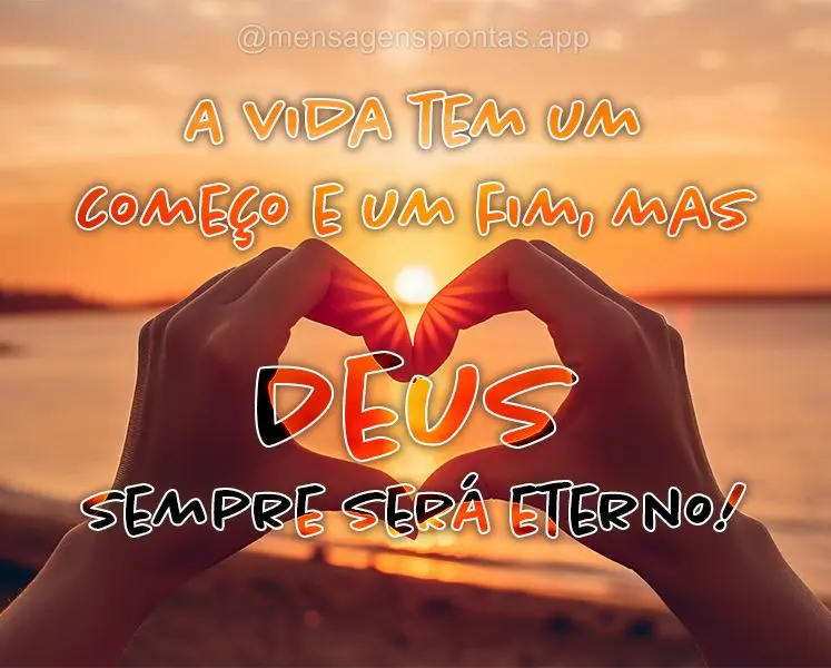 A vida tem um começo e um fim, mas só Deus sempre será eterno!