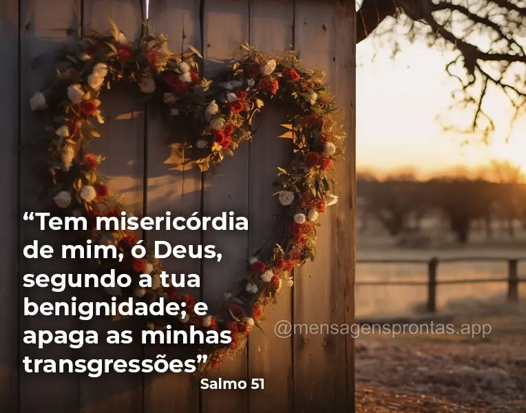 "Tem misericórdia de mim, ó Deus, segundo a tua benignidade; e apaga as minhas transgressões" Salmo 51 