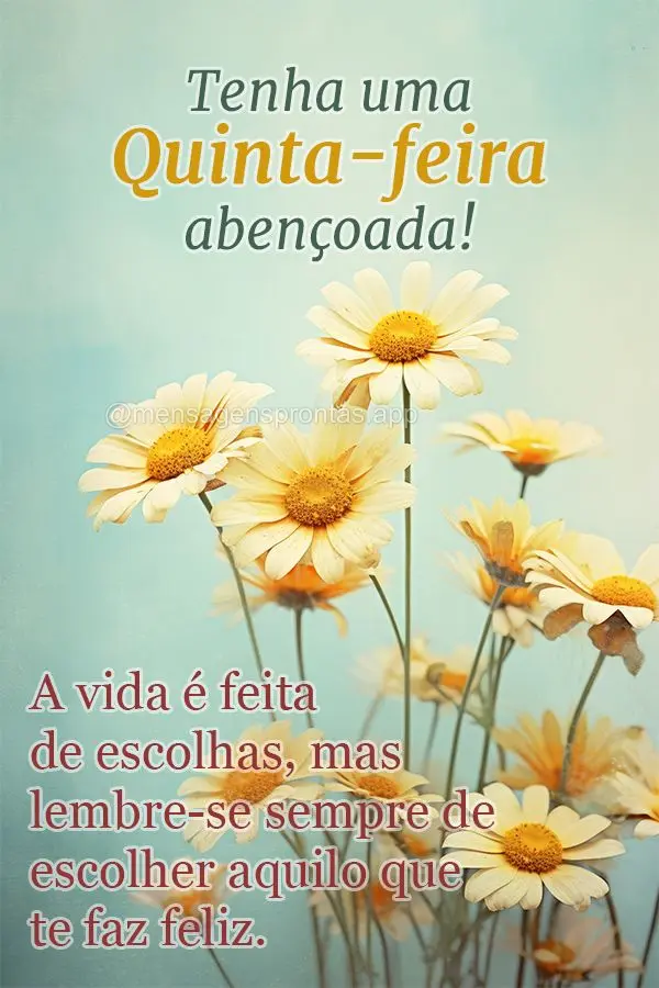 A vida é feita de escolhas, mas lembre-se sempre de escolher aquilo que te faz feliz. Tenha uma quinta-feira abençoada!