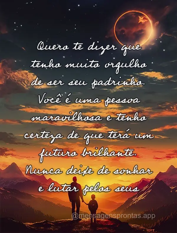Quero te dizer que tenho muito orgulho de ser seu padrinho. Você é uma pessoa maravilhosa e tenho certeza de que terá um futuro brilhante. Nunca deixe...